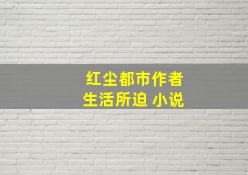 红尘都市作者生活所迫 小说